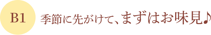 B1 季節に先がけて、まずはお味見♪