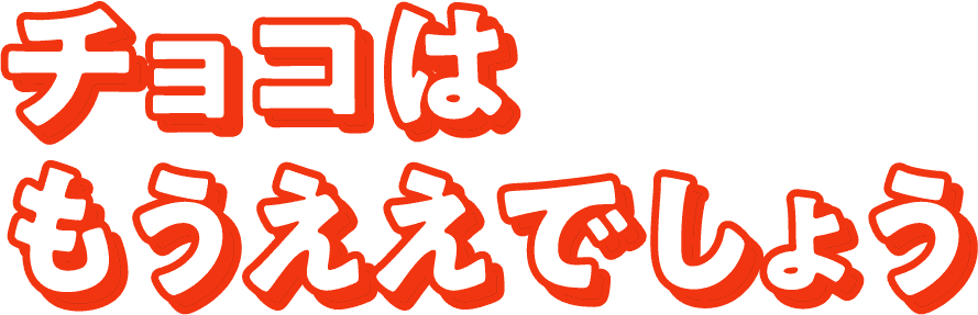 チョコはもうええでしょう