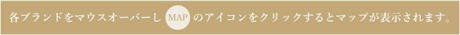 各ブランドをマウスオーバーしMAPのアイコンをクリックするとマップが表示されます。