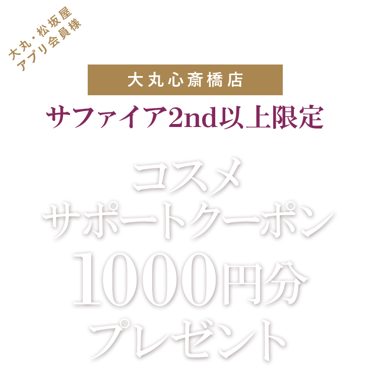 サファイア2nd以上限定 コスメサポートクーポン1,000円分プレゼント！ 【大丸心斎橋店】