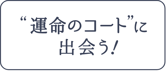 運命のコートに出会う！｜大丸東京店