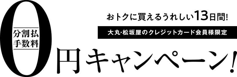 おトクに買えるうれしい13日間! 大丸・松坂屋のクレジットカード会員様限定 分割手数料0円キャンペーン!