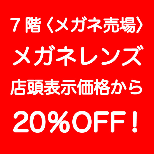 7階〈メガネ売場〉メガネレンズを店頭表示価格から20％OFF！