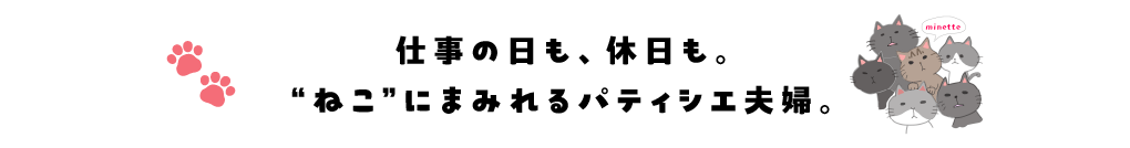 仕事の日も、休日も。“ねこ”にまみれるパティシエ夫婦。