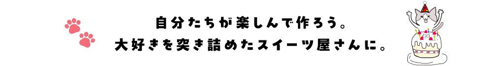 自分たちが楽しんで作ろう。大好きを突き詰めたスイーツ屋さんに。