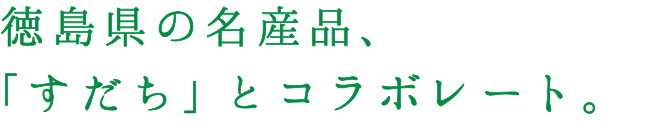 徳島県の名産品、「すだち」とコラボレート。