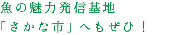 魚の魅力発信基地「さかな市」へもぜひ！